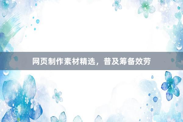 网页制作素材精选，普及筹备效劳