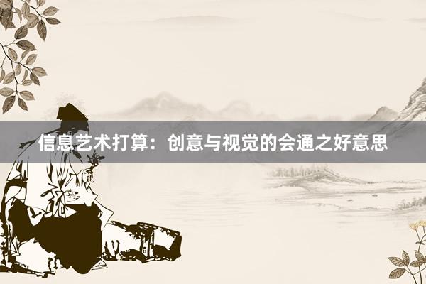 信息艺术打算：创意与视觉的会通之好意思